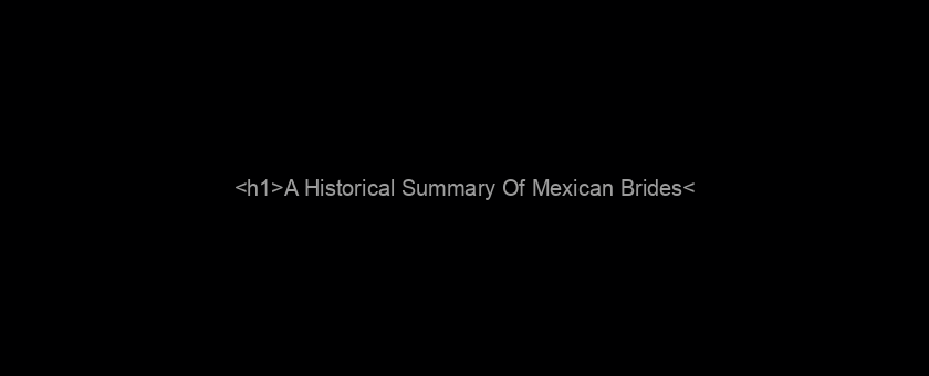 <h1>A Historical Summary Of Mexican Brides</h1>